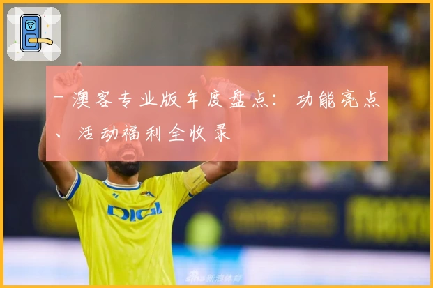 - 澳客专业版年度盘点：功能亮点、活动福利全收录