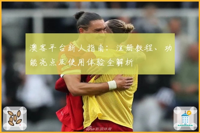 澳客平台新人指南：注册教程、功能亮点及使用体验全解析