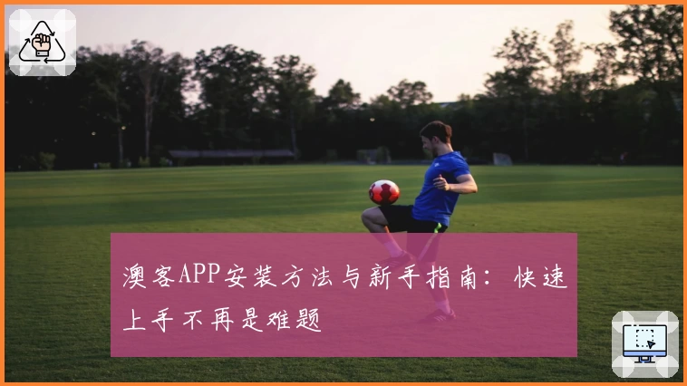 澳客APP安装方法与新手指南：快速上手不再是难题