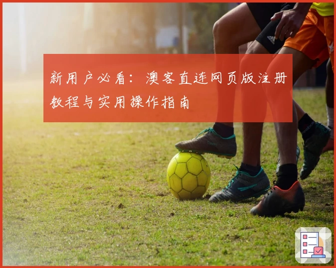 新用户必看：澳客直连网页版注册教程与实用操作指南
