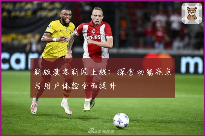 新版澳客新闻上线：探索功能亮点与用户体验全面提升