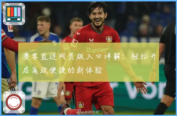 澳客直连网页版入口详解：轻松开启高效便捷的新体验