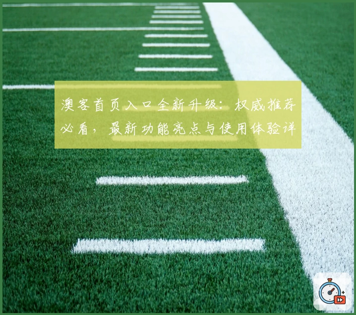 澳客首页入口全新升级：权威推荐必看，最新功能亮点与使用体验详解