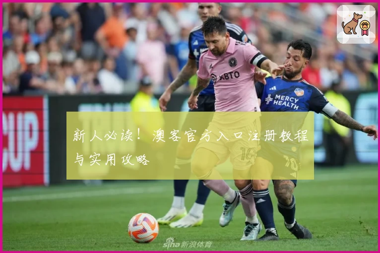 新人必读！澳客官方入口注册教程与实用攻略