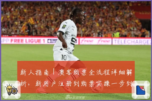 新人指南｜澳客购票全流程详细解析，新用户注册到购票实操一步到位