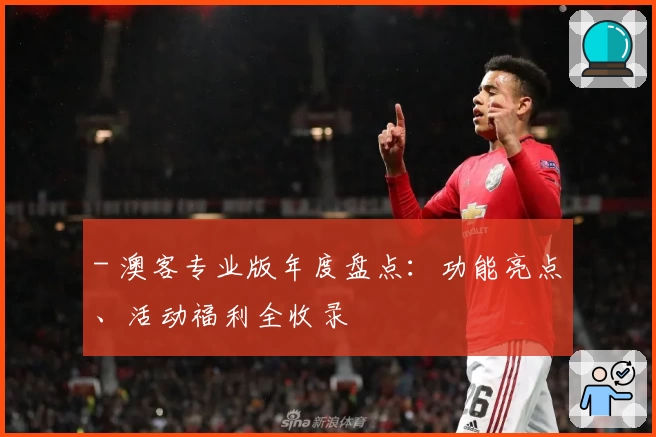 - 澳客专业版年度盘点:功能亮点、活动福利全收录