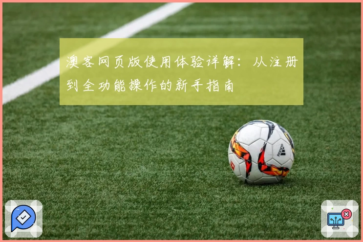 澳客网页版使用体验详解：从注册到全功能操作的新手指南