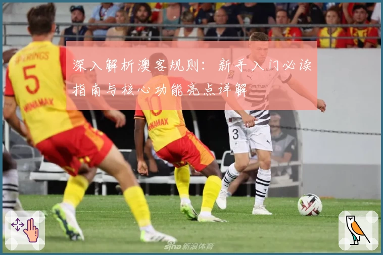 深入解析澳客规则:新手入门必读指南与核心功能亮点详解