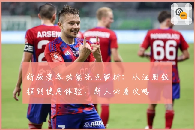 新版澳客功能亮点解析：从注册教程到使用体验，新人必看攻略