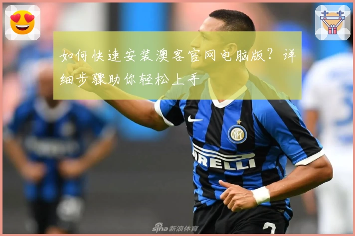 如何快速安装澳客官网电脑版？详细步骤助你轻松上手