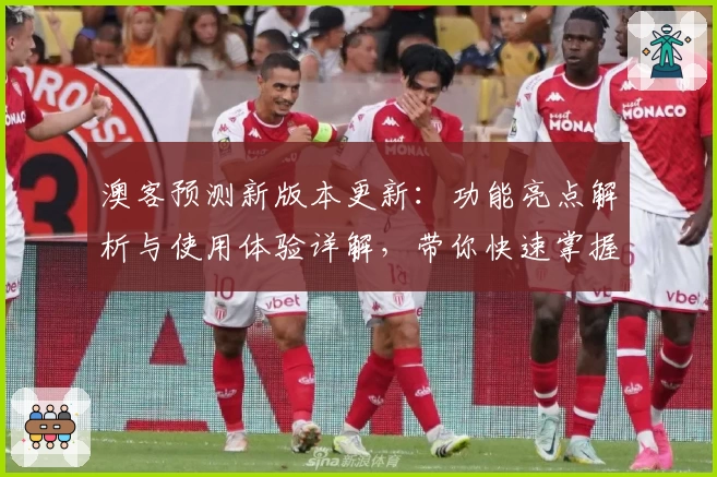澳客预测新版本更新：功能亮点解析与使用体验详解，带你快速掌握核心操作