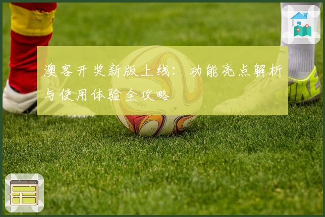 澳客开奖新版上线：功能亮点解析与使用体验全攻略