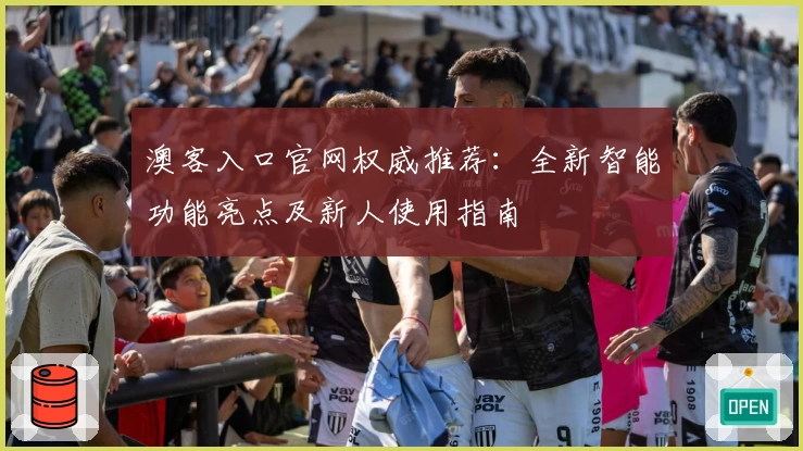 澳客入口官网权威推荐：全新智能功能亮点及新人使用指南
