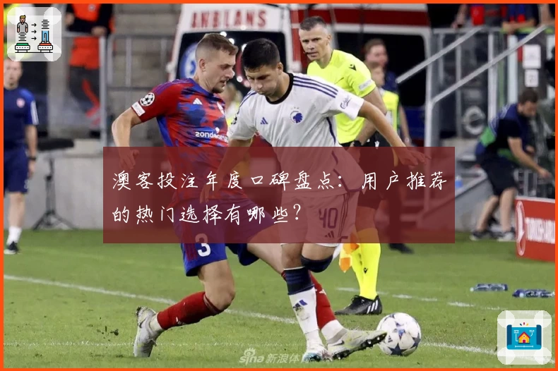 澳客投注年度口碑盘点：用户推荐的热门选择有哪些？