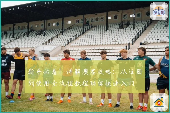 新手必看！详解澳客攻略：从注册到使用全流程教程助你快速入门
