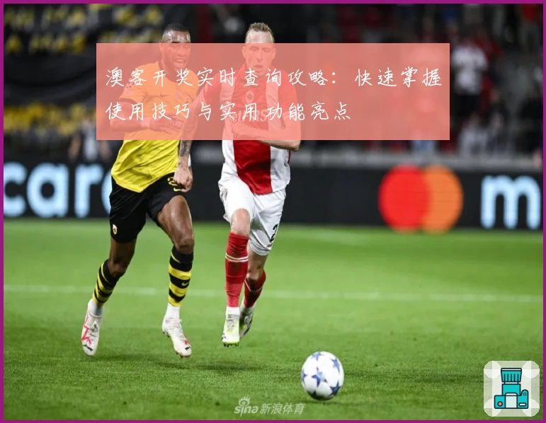 澳客开奖实时查询攻略：快速掌握使用技巧与实用功能亮点