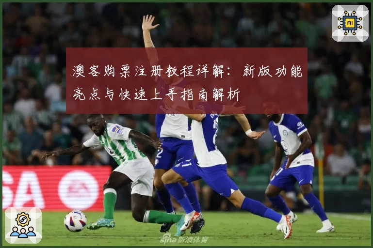 澳客购票注册教程详解：新版功能亮点与快速上手指南解析