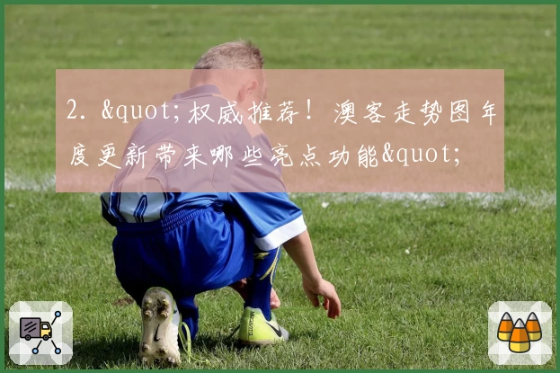 2. "权威推荐！澳客走势图年度更新带来哪些亮点功能"