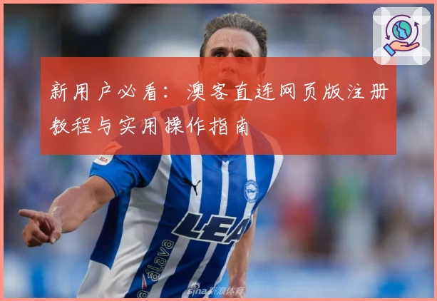 新用户必看：澳客直连网页版注册教程与实用操作指南