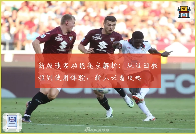 新版澳客功能亮点解析：从注册教程到使用体验，新人必看攻略