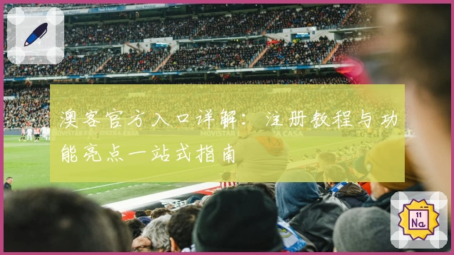 澳客官方入口详解：注册教程与功能亮点一站式指南