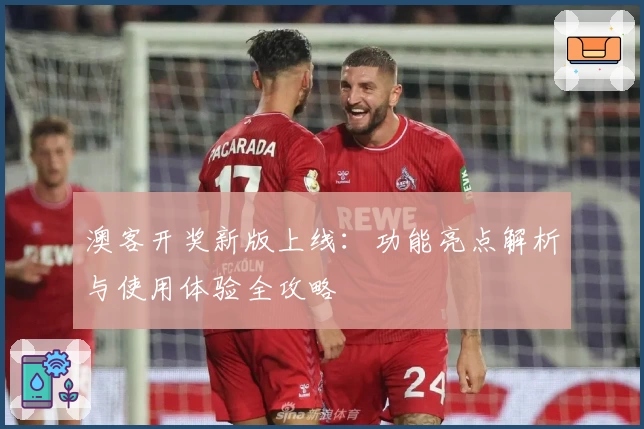 澳客开奖新版上线：功能亮点解析与使用体验全攻略