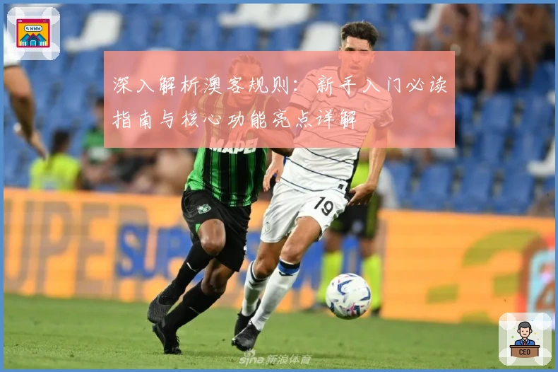 深入解析澳客规则:新手入门必读指南与核心功能亮点详解