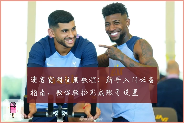 澳客官网注册教程：新手入门必备指南，教你轻松完成账号设置