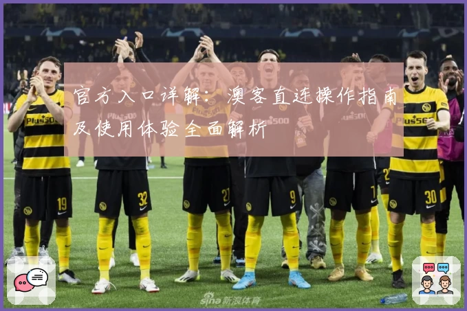 官方入口详解：澳客直连操作指南及使用体验全面解析