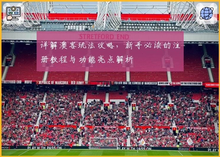 详解澳客玩法攻略，新手必读的注册教程与功能亮点解析