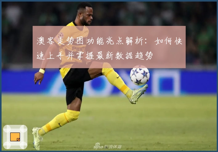 澳客走势图功能亮点解析:如何快速上手并掌握最新数据趋势